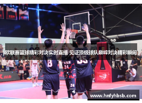 欧联赛篮球精彩对决实时直播 见证顶级球队巅峰对决精彩瞬间